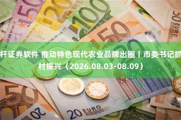 杠杆证券软件 推动特色现代农业品牌出圈丨市委书记抓乡村振兴（2026.08.03-08.09）