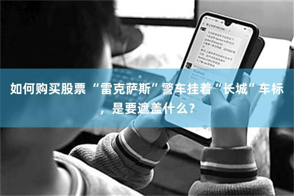如何购买股票 “雷克萨斯”警车挂着“长城”车标，是要遮盖什么？
