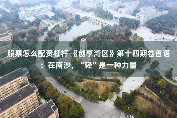 股票怎么配资杠杆 《创享湾区》第十四期卷首语：在南沙，“轻”是一种力量