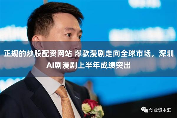正规的炒股配资网站 爆款漫剧走向全球市场，深圳AI剧漫剧上半年成绩突出