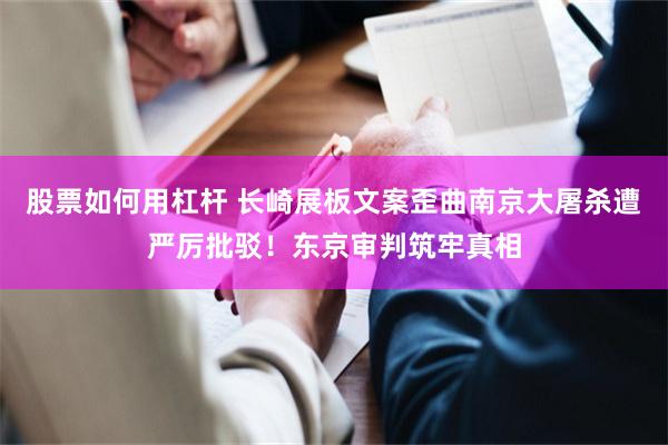 股票如何用杠杆 长崎展板文案歪曲南京大屠杀遭严厉批驳！东京审判筑牢真相