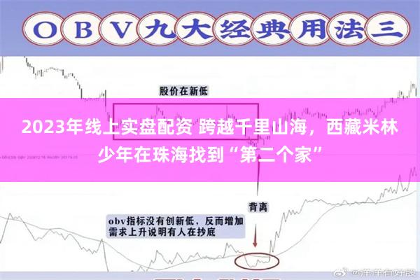 2023年线上实盘配资 跨越千里山海，西藏米林少年在珠海找到“第二个家”