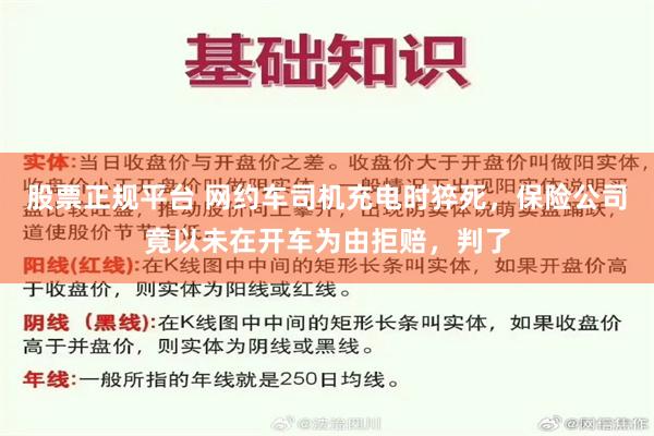 股票正规平台 网约车司机充电时猝死，保险公司竟以未在开车为由拒赔，判了