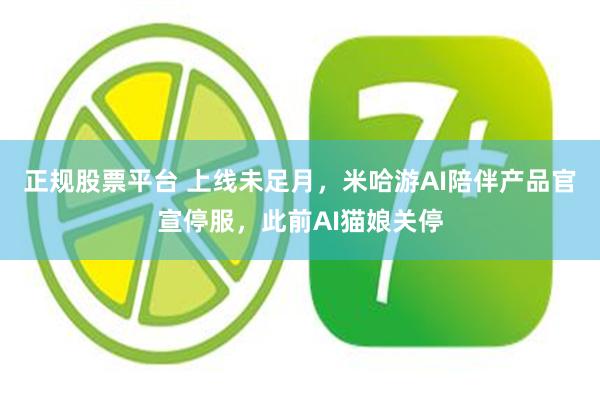 正规股票平台 上线未足月，米哈游AI陪伴产品官宣停服，此前AI猫娘关停