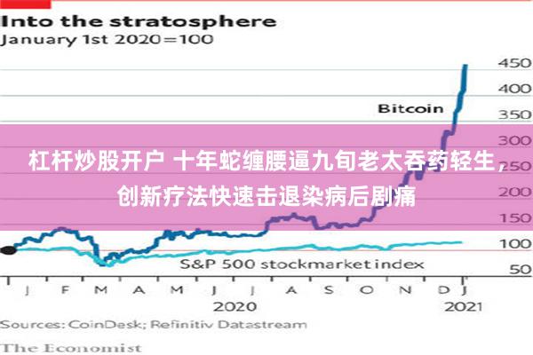 杠杆炒股开户 十年蛇缠腰逼九旬老太吞药轻生，创新疗法快速击退染病后剧痛