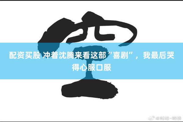 配资买股 冲着沈腾来看这部“喜剧”，我最后哭得心服口服