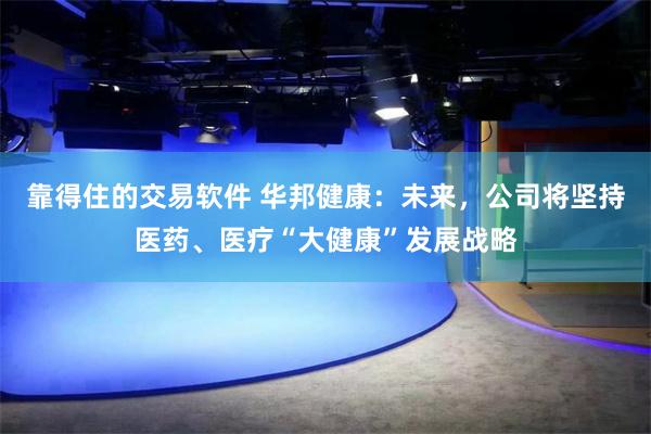 靠得住的交易软件 华邦健康：未来，公司将坚持医药、医疗“大健康”发展战略