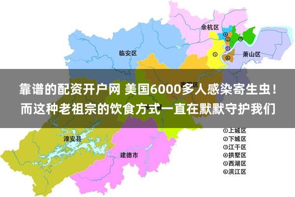 靠谱的配资开户网 美国6000多人感染寄生虫!而这种老祖宗的饮食方式一直在默默守护我们
