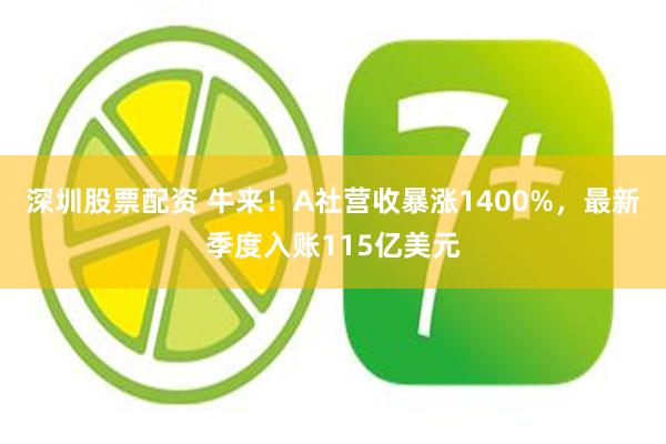 深圳股票配资 牛来！A社营收暴涨1400%，最新季度入账115亿美元