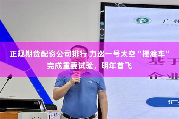 正规期货配资公司排行 力巡一号太空“摆渡车”完成重要试验，明年首飞
