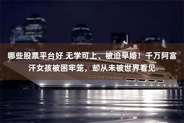 哪些股票平台好 无学可上、被迫早婚！千万阿富汗女孩被困牢笼，却从未被世界看见
