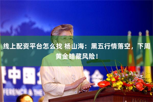 线上配资平台怎么找 杨山海：黑五行情落空，下周黄金暗藏风险！
