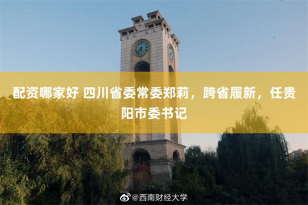 配资哪家好 四川省委常委郑莉，跨省履新，任贵阳市委书记
