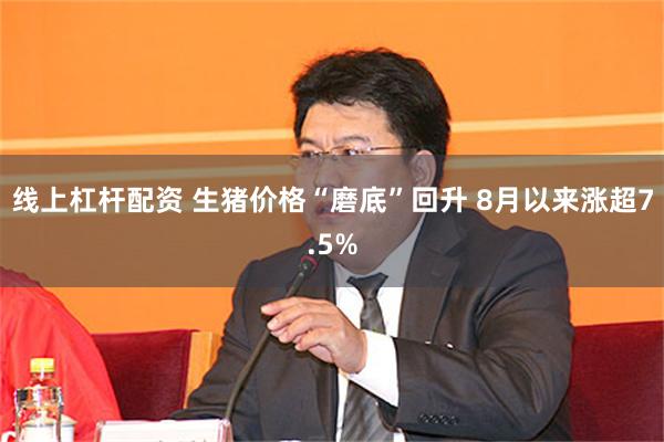 线上杠杆配资 生猪价格“磨底”回升 8月以来涨超7.5%