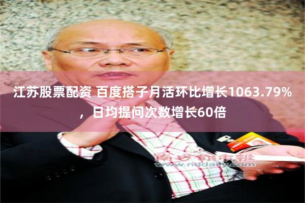 江苏股票配资 百度搭子月活环比增长1063.79%，日均提问次数增长60倍