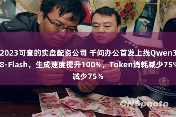 2023可查的实盘配资公司 千问办公首发上线Qwen3.8-Flash，生成速度提升100%，Token消耗减少75%