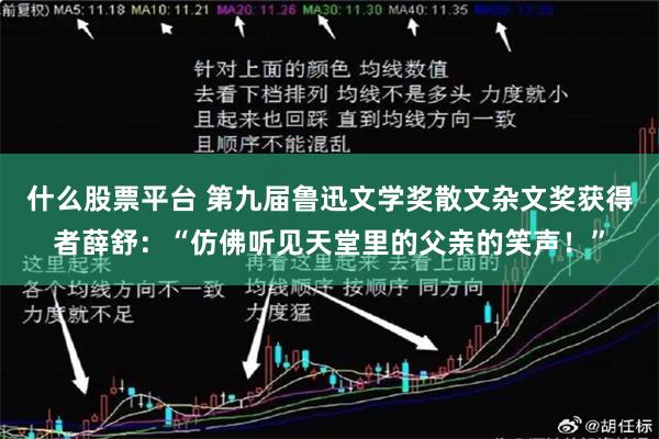 什么股票平台 第九届鲁迅文学奖散文杂文奖获得者薛舒：“仿佛听见天堂里的父亲的笑声！”