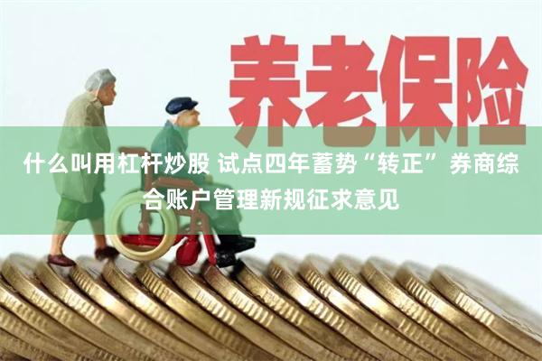 什么叫用杠杆炒股 试点四年蓄势“转正” 券商综合账户管理新规征求意见