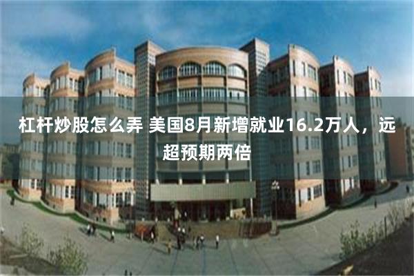 杠杆炒股怎么弄 美国8月新增就业16.2万人，远超预期两倍