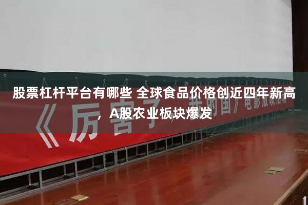 股票杠杆平台有哪些 全球食品价格创近四年新高，A股农业板块爆发