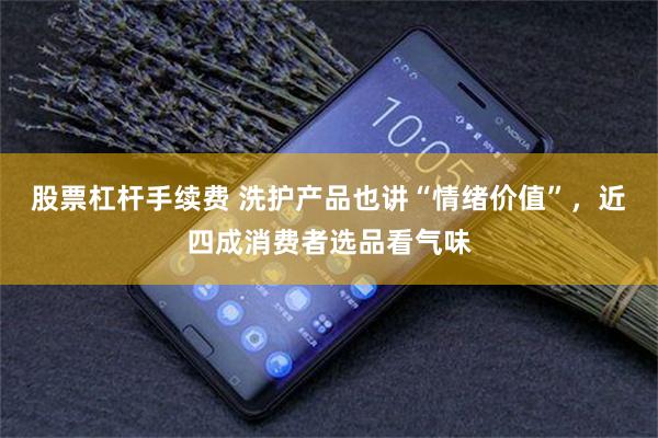 股票杠杆手续费 洗护产品也讲“情绪价值”，近四成消费者选品看气味