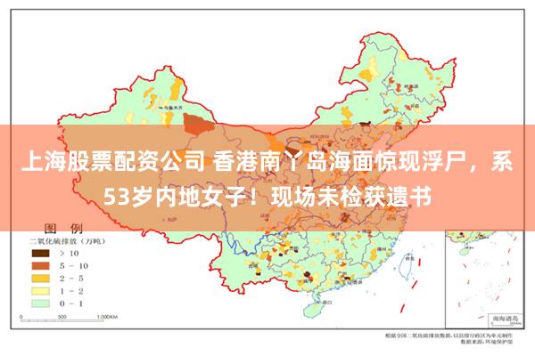 上海股票配资公司 香港南丫岛海面惊现浮尸，系53岁内地女子！现场未检获遗书