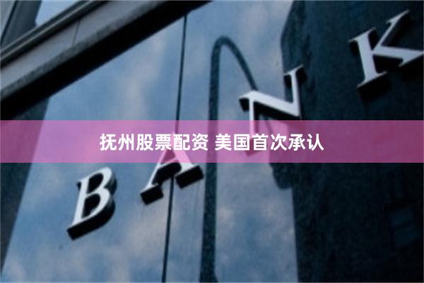 抚州股票配资 美国首次承认