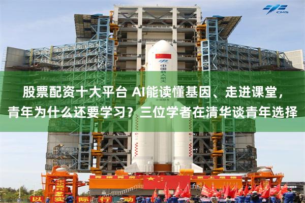 股票配资十大平台 AI能读懂基因、走进课堂，青年为什么还要学习？三位学者在清华谈青年选择