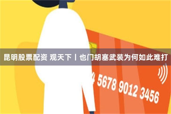 昆明股票配资 观天下丨也门胡塞武装为何如此难打
