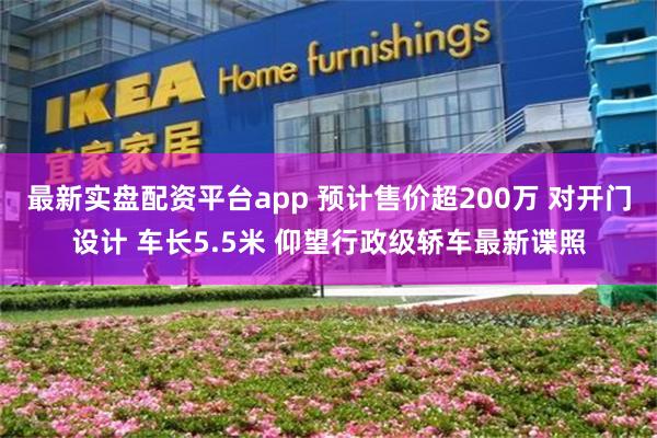 最新实盘配资平台app 预计售价超200万 对开门设计 车长5.5米 仰望行政级轿车最新谍照