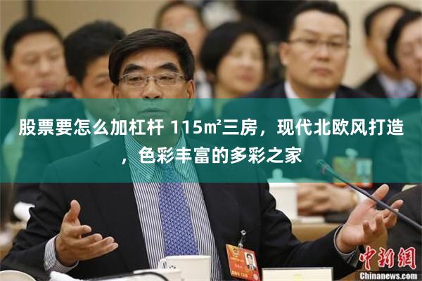 股票要怎么加杠杆 115㎡三房，现代北欧风打造，色彩丰富的多彩之家