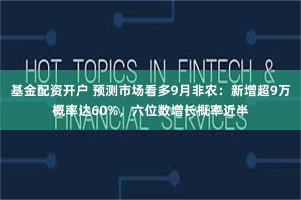 基金配资开户 预测市场看多9月非农：新增超9万概率达60%，六位数增长概率近半