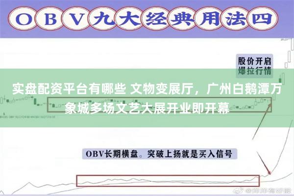 实盘配资平台有哪些 文物变展厅，广州白鹅潭万象城多场文艺大展开业即开幕