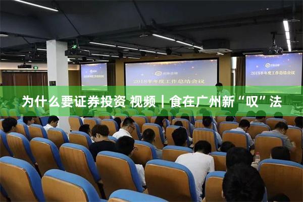为什么要证券投资 视频｜食在广州新“叹”法
