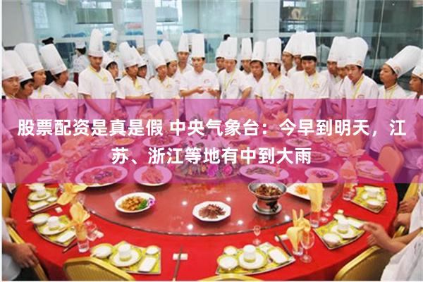 股票配资是真是假 中央气象台：今早到明天，江苏、浙江等地有中到大雨