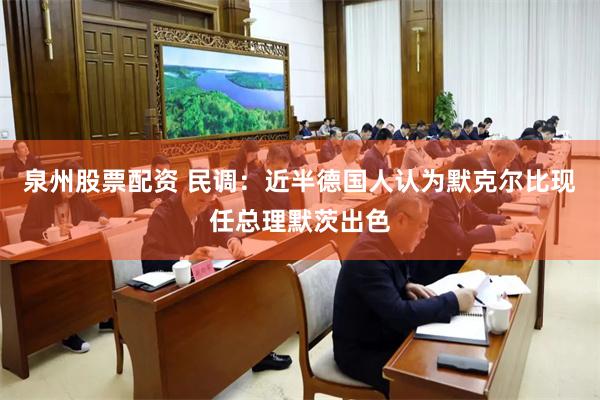 泉州股票配资 民调：近半德国人认为默克尔比现任总理默茨出色