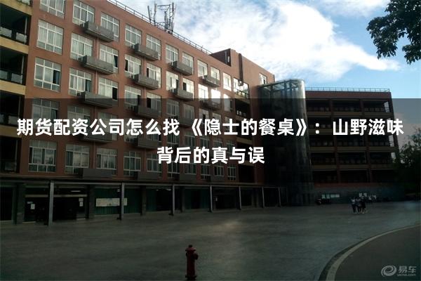 期货配资公司怎么找 《隐士的餐桌》：山野滋味背后的真与误