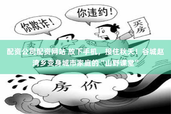 配资公司配资网站 放下手机，接住秋天！谷城赵湾乡变身城市家庭的“山野课堂”