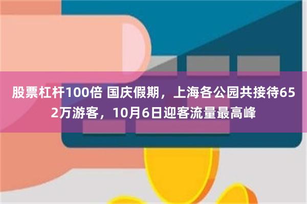 股票杠杆100倍 国庆假期，上海各公园共接待652万游客，10月6日迎客流量最高峰