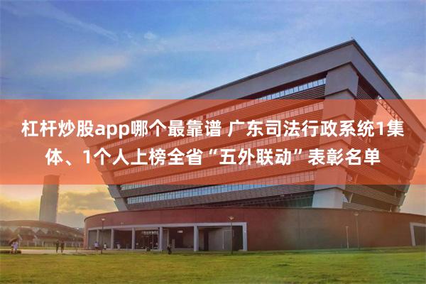 杠杆炒股app哪个最靠谱 广东司法行政系统1集体、1个人上榜全省“五外联动”表彰名单
