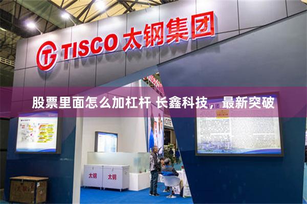 股票里面怎么加杠杆 长鑫科技，最新突破