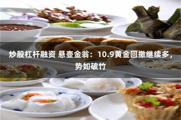 炒股杠杆融资 悬壶金翁：10.9黄金回撤继续多，势如破竹